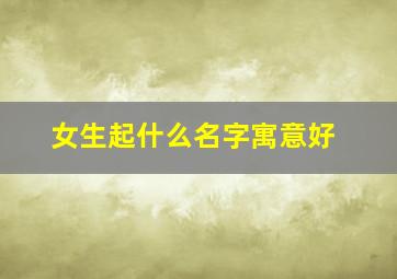 女生起什么名字寓意好