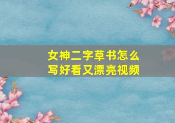 女神二字草书怎么写好看又漂亮视频