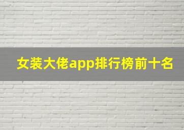 女装大佬app排行榜前十名