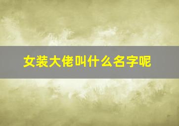 女装大佬叫什么名字呢