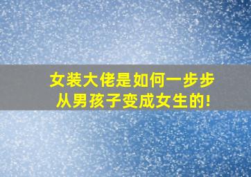 女装大佬是如何一步步从男孩子变成女生的!