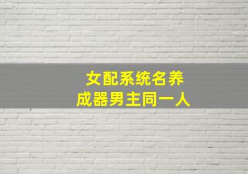 女配系统名养成器男主同一人