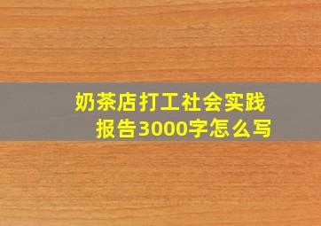 奶茶店打工社会实践报告3000字怎么写