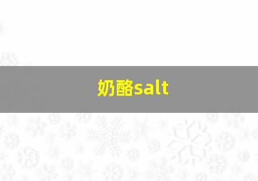 奶酪salt