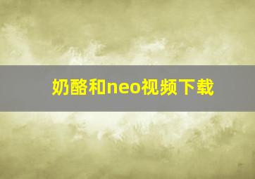 奶酪和neo视频下载