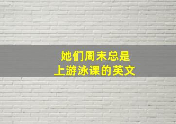 她们周末总是上游泳课的英文