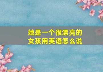 她是一个很漂亮的女孩用英语怎么说