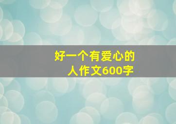 好一个有爱心的人作文600字