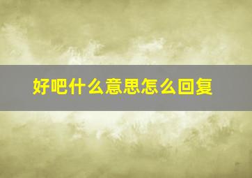 好吧什么意思怎么回复