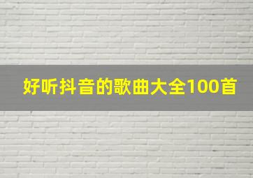 好听抖音的歌曲大全100首