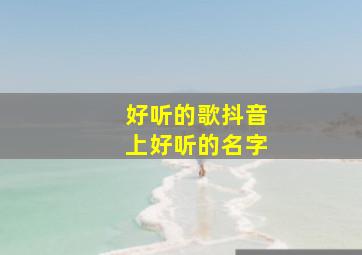 好听的歌抖音上好听的名字