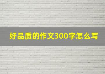 好品质的作文300字怎么写