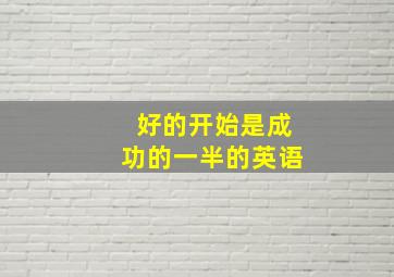 好的开始是成功的一半的英语