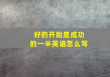 好的开始是成功的一半英语怎么写