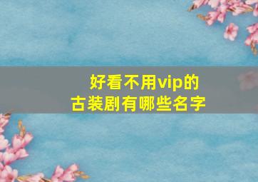 好看不用vip的古装剧有哪些名字