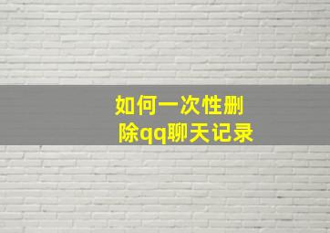 如何一次性删除qq聊天记录