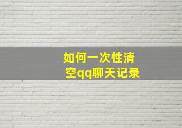 如何一次性清空qq聊天记录