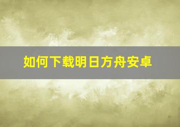 如何下载明日方舟安卓