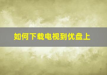 如何下载电视到优盘上