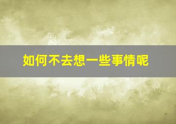 如何不去想一些事情呢