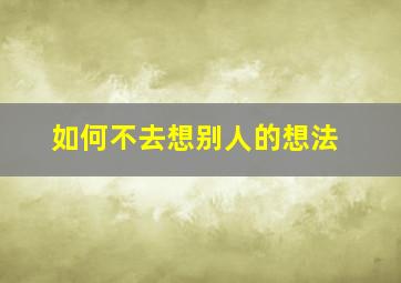 如何不去想别人的想法