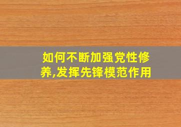 如何不断加强党性修养,发挥先锋模范作用