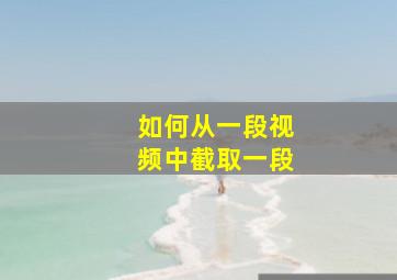 如何从一段视频中截取一段