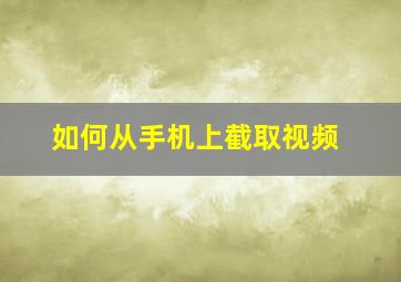 如何从手机上截取视频