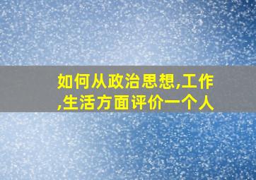 如何从政治思想,工作,生活方面评价一个人