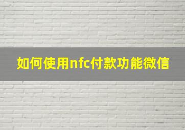 如何使用nfc付款功能微信