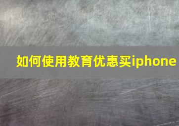 如何使用教育优惠买iphone