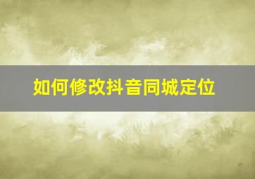 如何修改抖音同城定位