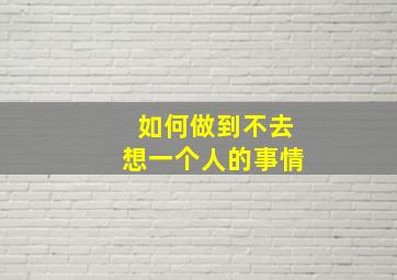 如何做到不去想一个人的事情