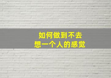 如何做到不去想一个人的感觉