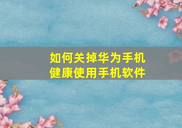 如何关掉华为手机健康使用手机软件