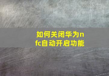 如何关闭华为nfc自动开启功能