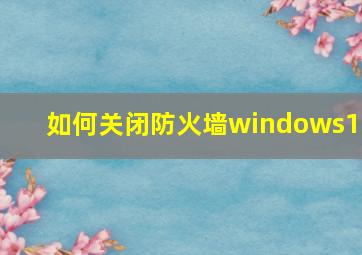 如何关闭防火墙windows10