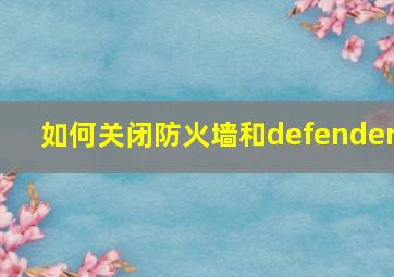 如何关闭防火墙和defender