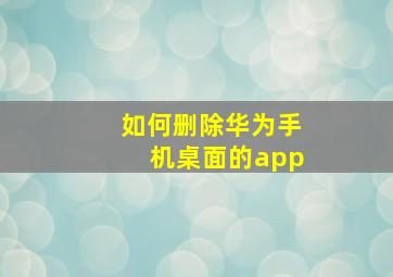 如何删除华为手机桌面的app