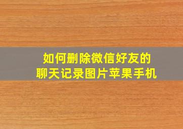 如何删除微信好友的聊天记录图片苹果手机