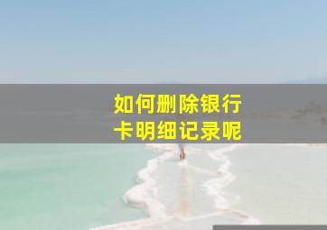 如何删除银行卡明细记录呢