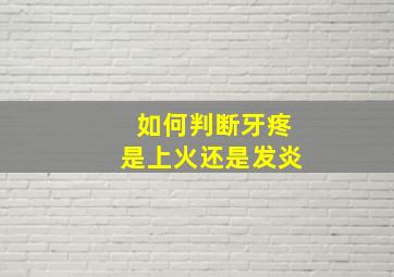 如何判断牙疼是上火还是发炎