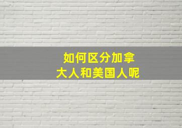 如何区分加拿大人和美国人呢