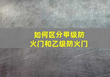 如何区分甲级防火门和乙级防火门