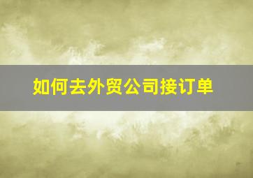 如何去外贸公司接订单