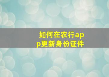 如何在农行app更新身份证件