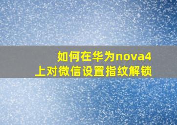 如何在华为nova4上对微信设置指纹解锁