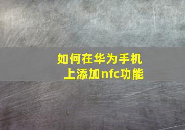 如何在华为手机上添加nfc功能