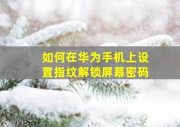 如何在华为手机上设置指纹解锁屏幕密码