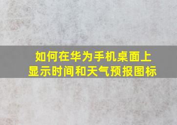 如何在华为手机桌面上显示时间和天气预报图标